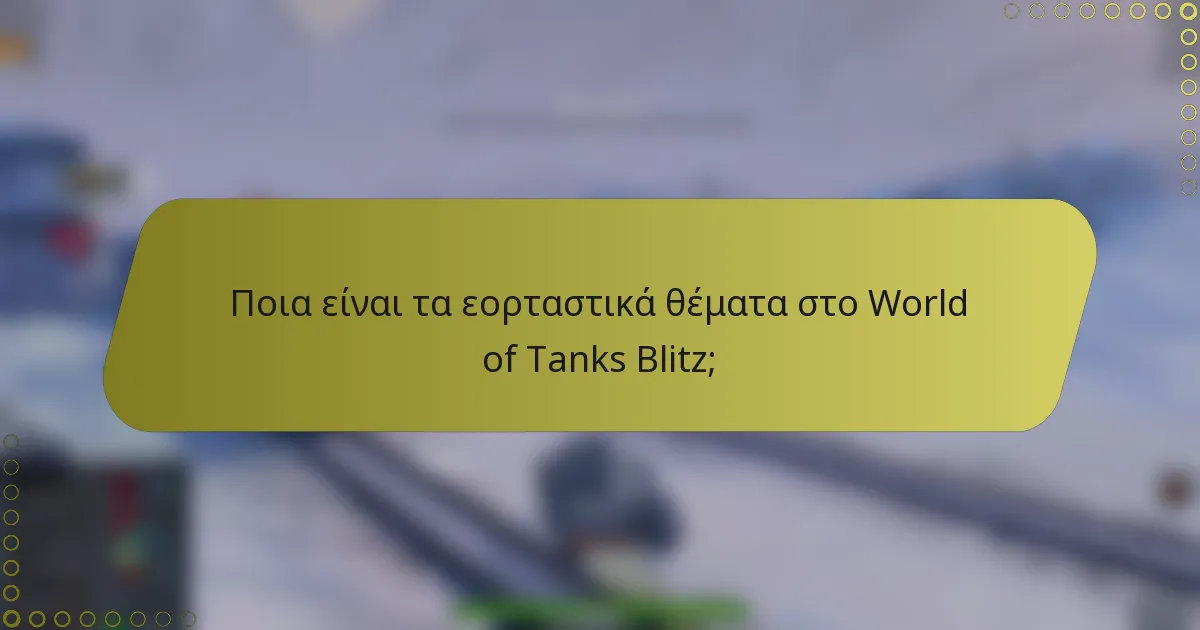 Ποια είναι τα εορταστικά θέματα στο World of Tanks Blitz;