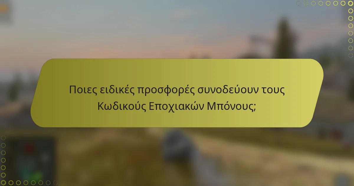 Ποιες ειδικές προσφορές συνοδεύουν τους Κωδικούς Εποχιακών Μπόνους;