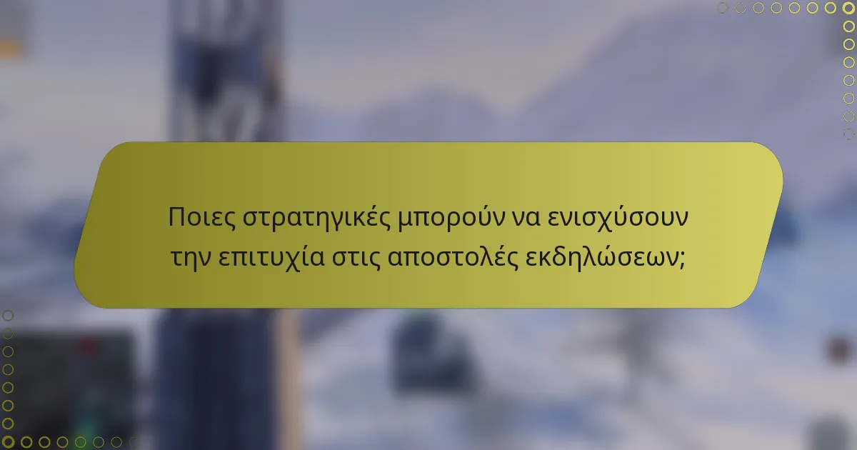 Ποιες στρατηγικές μπορούν να ενισχύσουν την επιτυχία στις αποστολές εκδηλώσεων;