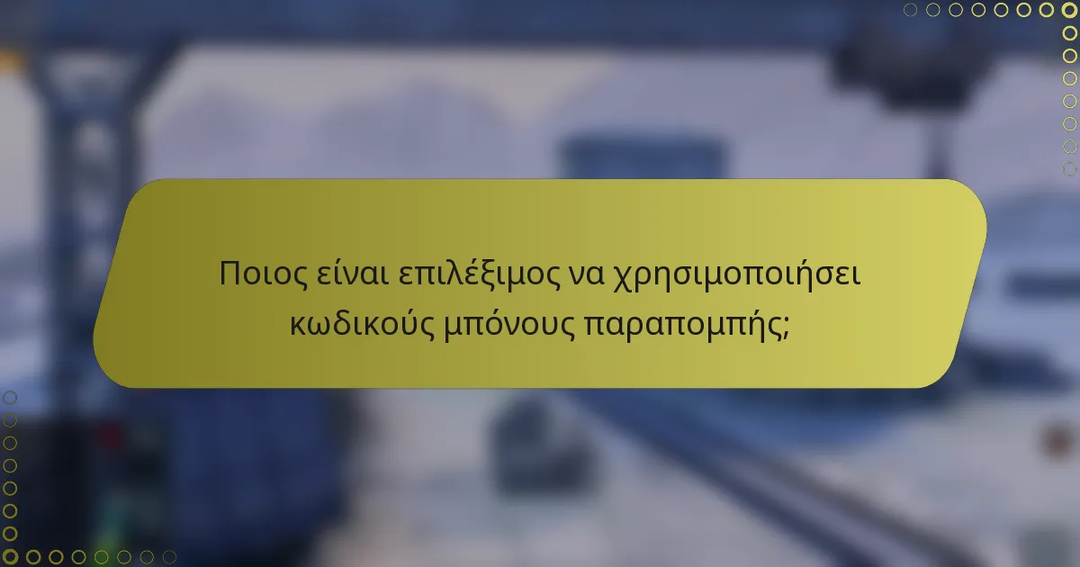 Ποιος είναι επιλέξιμος να χρησιμοποιήσει κωδικούς μπόνους παραπομπής;