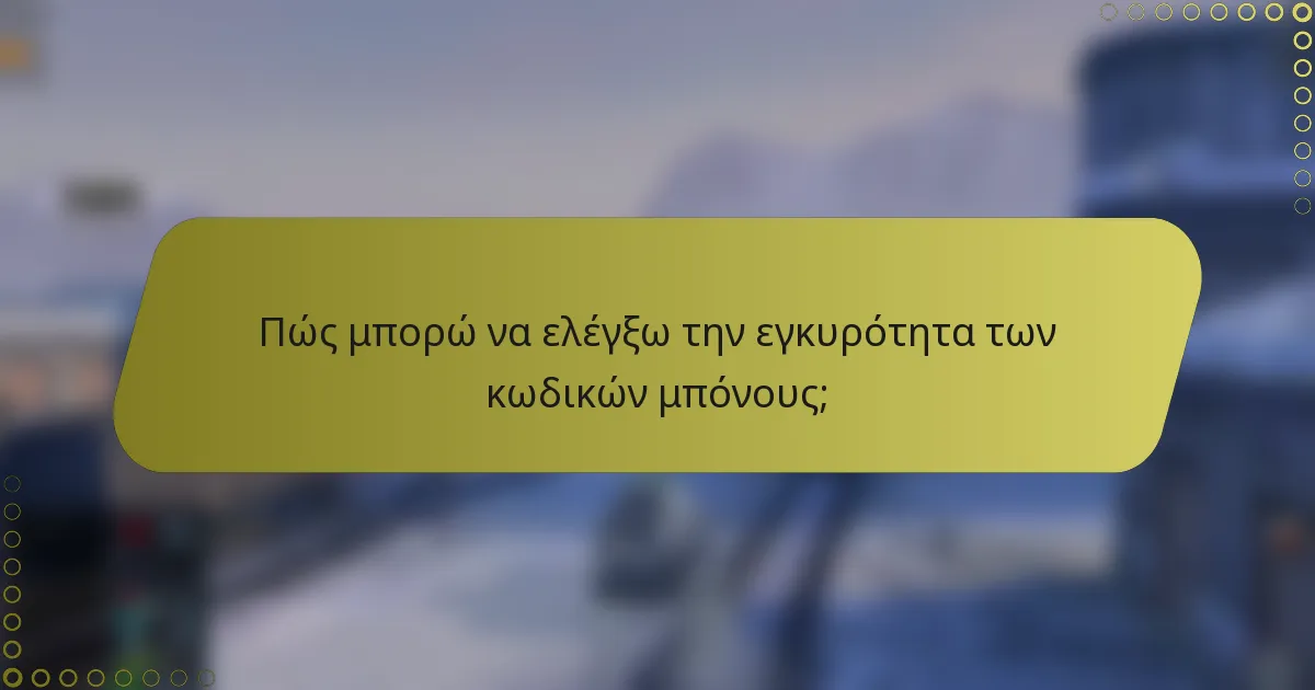 Πώς μπορώ να ελέγξω την εγκυρότητα των κωδικών μπόνους;