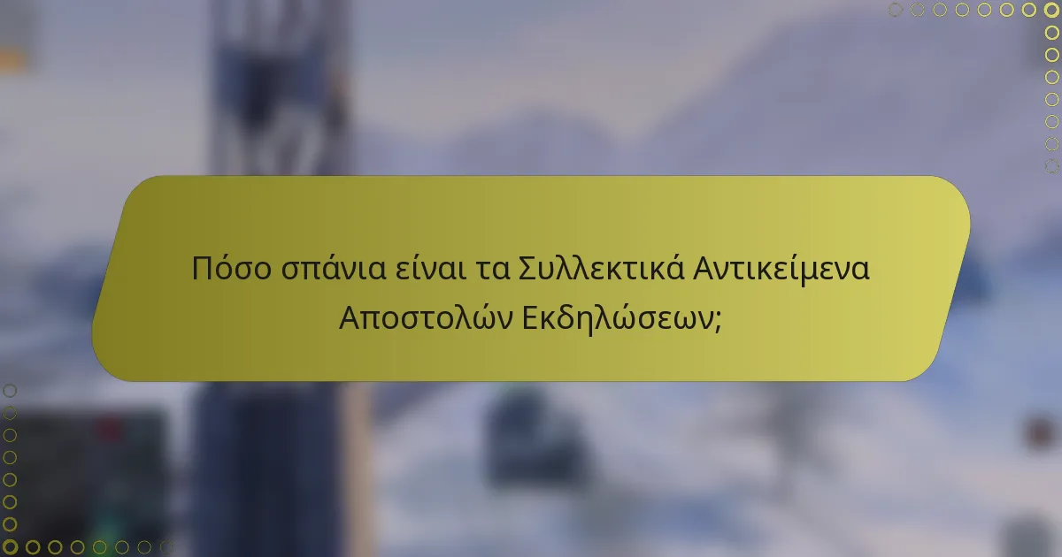 Πόσο σπάνια είναι τα Συλλεκτικά Αντικείμενα Αποστολών Εκδηλώσεων;